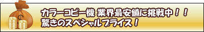 カラーコピー機業界最安値に挑戦中!!驚きのスペシャルプライス！